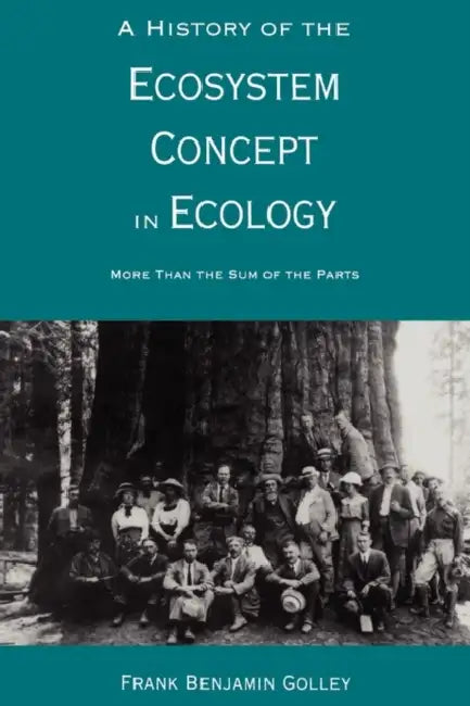 A History of the Ecosystem Concept in Ecology: More Than the Sum of the Parts by Frank B. Golley