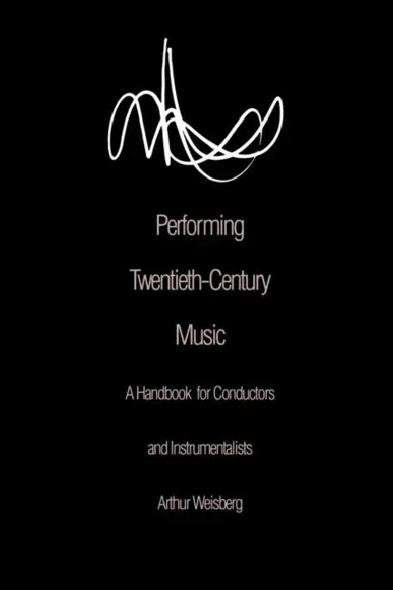 Performing Twentieth-Century Music: A Handbook for Conductors and Instrumentalists by Arthur Weisberg