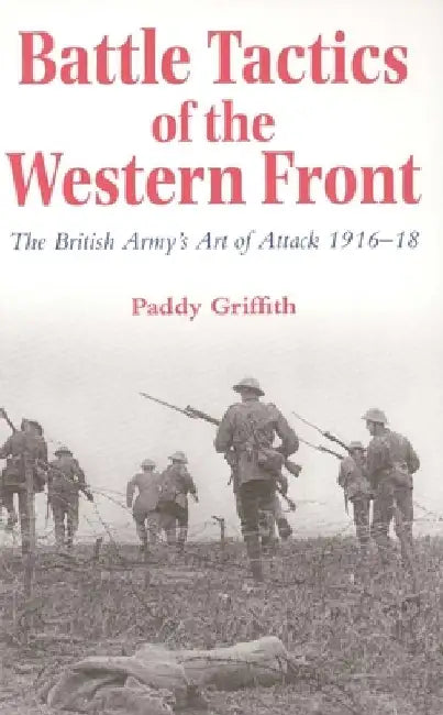 Battle Tactics of the Western Front: The British Army`s Art of Attack, 1916-18 by Paddy Griffith