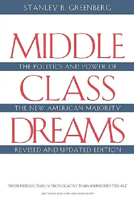 Middle Class Dreams: The Politics and Power of the New American Majority, Revised and Updated Edition by Stanley B. Greenberg