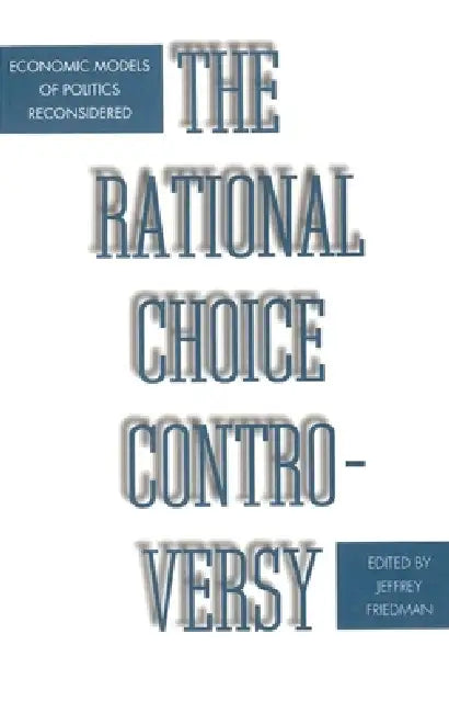 The Rational Choice Controversy: Economic Models of Politics Reconsidered by Jeffrey Friedman