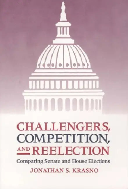 Challengers, Competition, and Reelection: Comparing Senate and House Elections by Jonathan S. Krasno