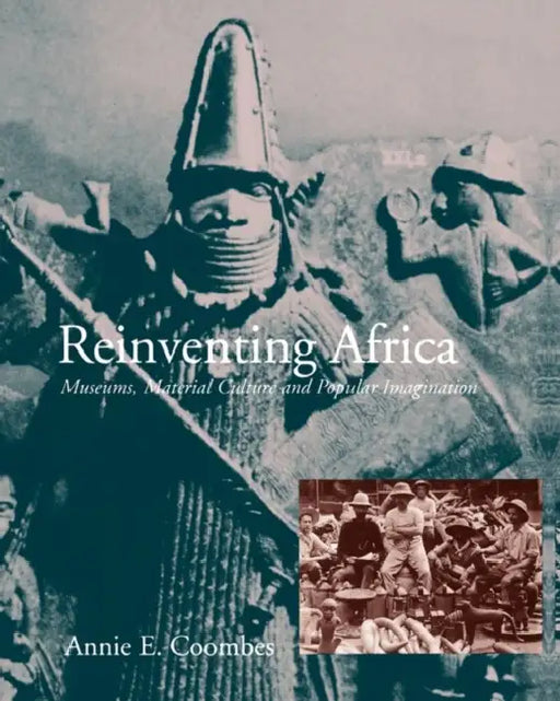 Reinventing Africa: Museums, Material Culture and Popular Imagination in Late Victorian and Edwardian England by Annie E. Coombes