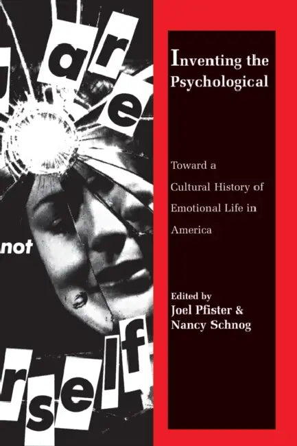 Inventing the Psychological: Toward a Cultural History of Emotional Life in America by Joel Pfister, Nancy Schnog
