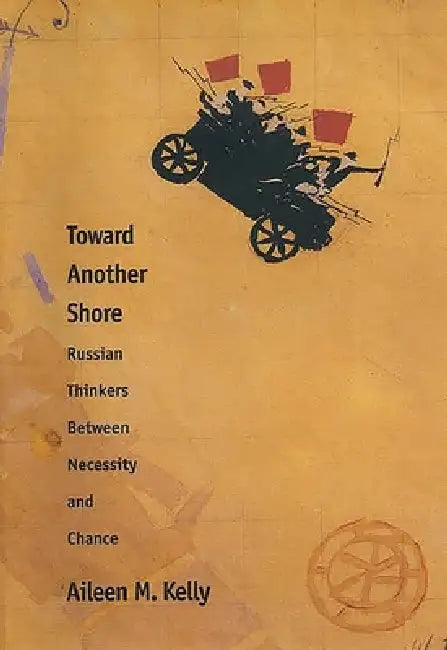 Toward Another Shore: Russian Thinkers Between Necessity and Chance by Aileen M. Kelly