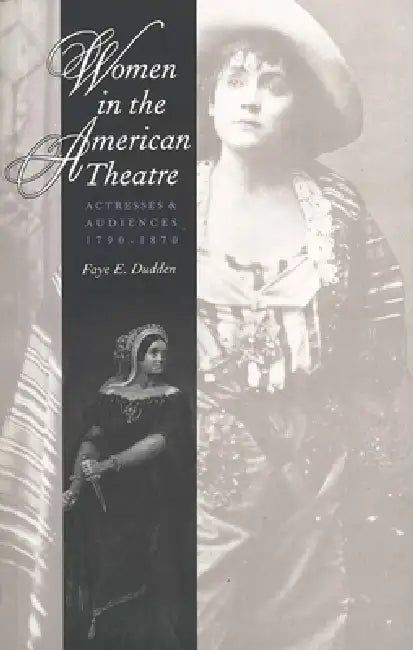 Women in the American Theatre: Actresses and Audiences, 1790-1870 by Faye E. Dudden