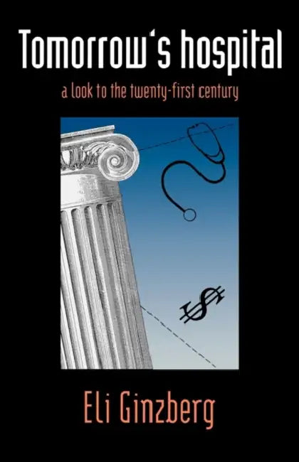 Tomorrows Hospital: A Look to the Twenty-First Century by Eli Ginzberg