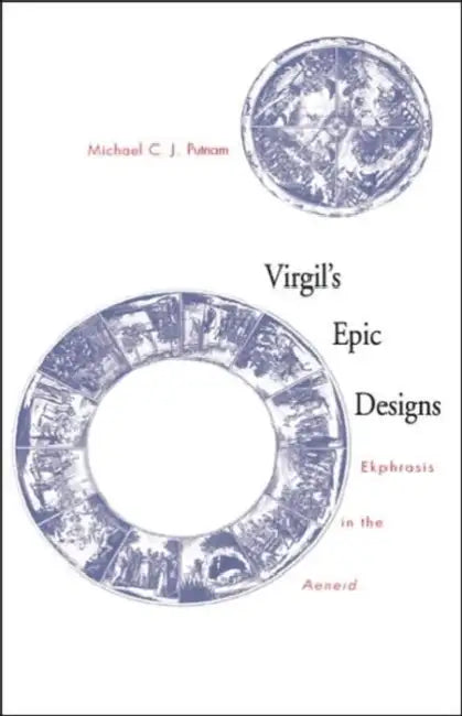 Virgil's Epic Designs: Ekphrasis in the Aeneid by Michael C. J. Putnam