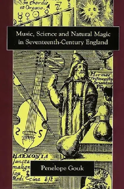 Music, Science, and Natural Magic in Seventeenth-Century England by Penelope Gouk