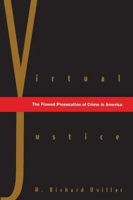 Virtual Justice: The Flawed Prosecution of Crime in America by H. Richard Uviller