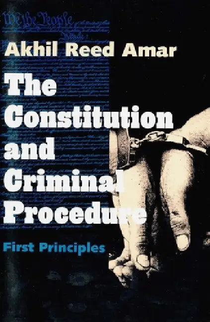 The Constitution and Criminal Procedure: First Principles by Akhil Reed Amar