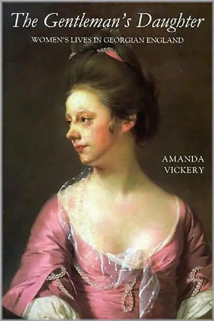 The Gentleman'S Daughter: Women's Lives in Georgian England by Amanda Vickery
