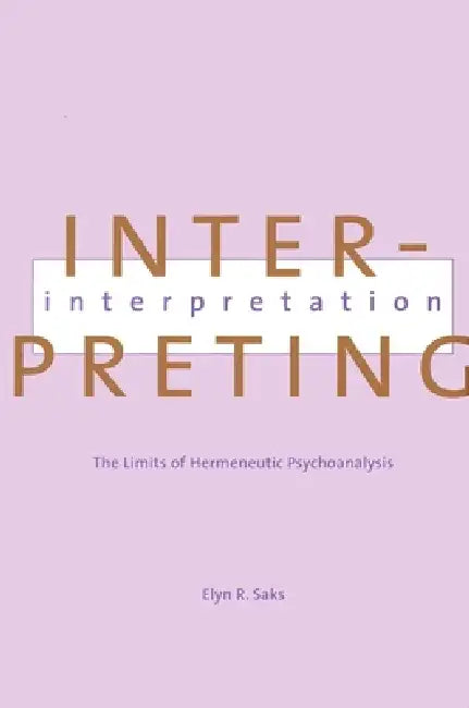 Interpreting Interpretation: The Limits of Hermeneutic Psychoanalysis by Elyn Saks