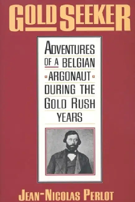 Gold Seeker: Adventures of a Belgian Argonaut During the Gold Rush Years by Jean-Nicolas Perlot, Howard R. Lamar, Helen Harding Bretnor
