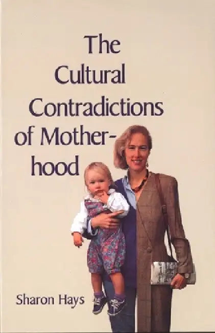 The Cultural Contradictions of Motherhood by Sharon Hays