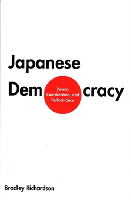 Japanese Democracy: Power, Coordination, and Performance by Bradley M. Richardson
