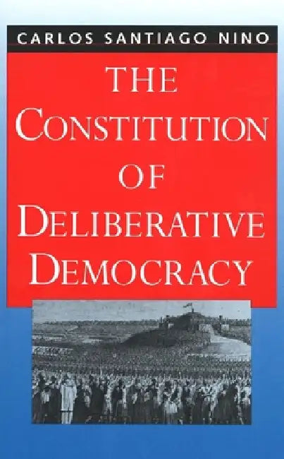 The Constitution of Deliberative Democracy by Carlos Santiago Nino