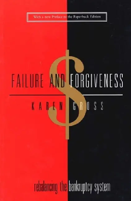 Failure and Forgiveness: Rebalancing the Bankruptcy System by Karen Gross