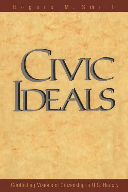 Civic Ideals: Conflicting Visions of Citizenship in U.S. History by Rogers M. Smith