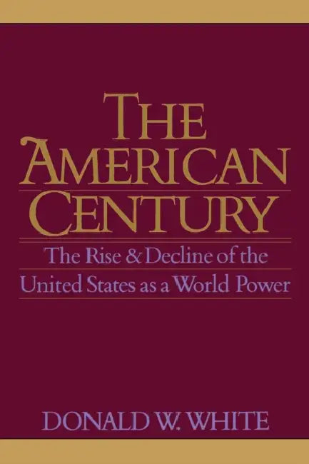 The American Century: The Rise and Decline of the United States as a World Power by Donald W. White
