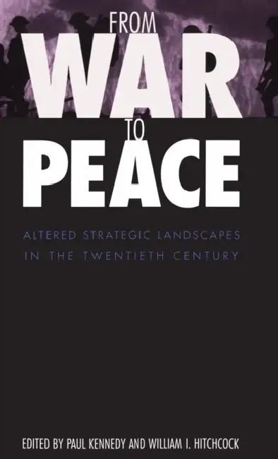 From War to Peace: Altered Strategic Landscapes in the Twentieth Century by Paul Kennedy, William I. Hitchcock