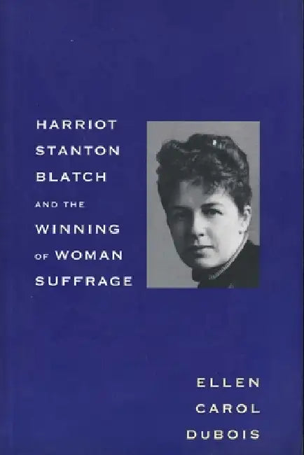 Harriot Stanton Blatch and the Winning of Woman Suffrage by Ellen Carol DuBois