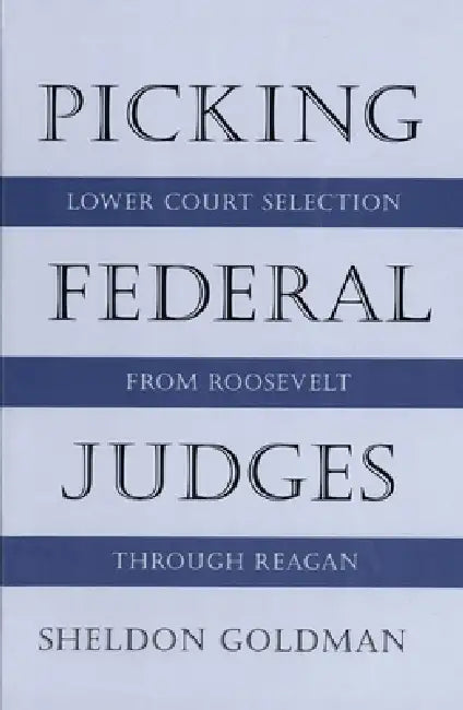 Picking Federal Judges: Lower Court Selection from Roosevelt Through Reagan by Sheldon Goldman