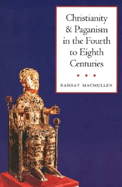 Christianity and Paganism in the Fourth to Eighth Centuries by Ramsay MacMullen
