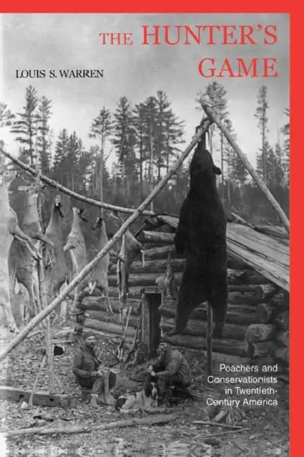 The Hunters Game: Poachers and Conservationists in Twentieth-Century America by Louis S. Warren