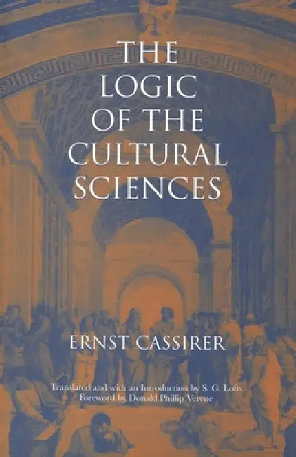 The Logic of the Cultural Sciences: Five Studies by Ernst Cassirer, S. G. Lofts