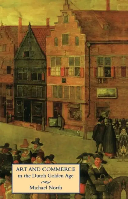 Art and Commerce in the Dutch Golden Age by Michael North, Catherine Hill