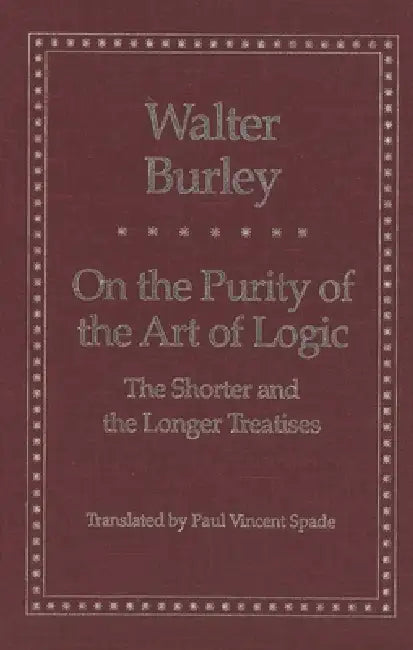 On the Purity of the Art of Logic: The Shorter and the Longer Treatises by Walter Burley, Paul Vincent Spade