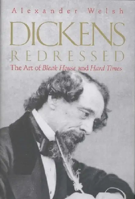 Dickens Redressed: The Art of Bleak House and Hard Times by Alexander Welsh