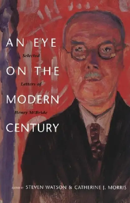 An Eye on the Modern Century: Selected Letters of Henry McBride by Henry McBride, Steven Watson, Catherine J. Morris