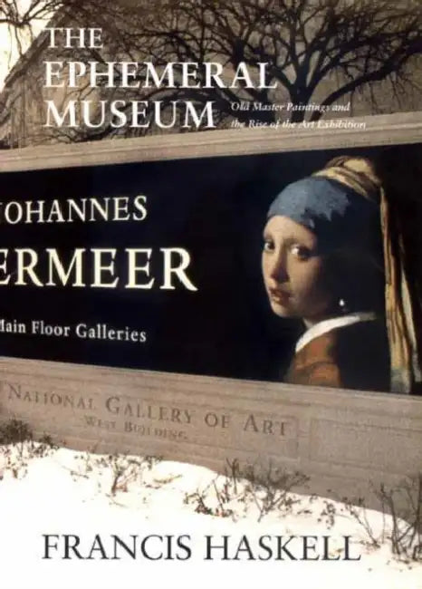 The Ephemeral Museum: Old Master Paintings and the Rise of the Art Exhibition by Francis Haskell