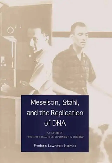 Meselson, Stahl, and the Replication of DNA: A History of "The Most Beautiful Experiment in Biology" by Frederic Lawrence Holmes