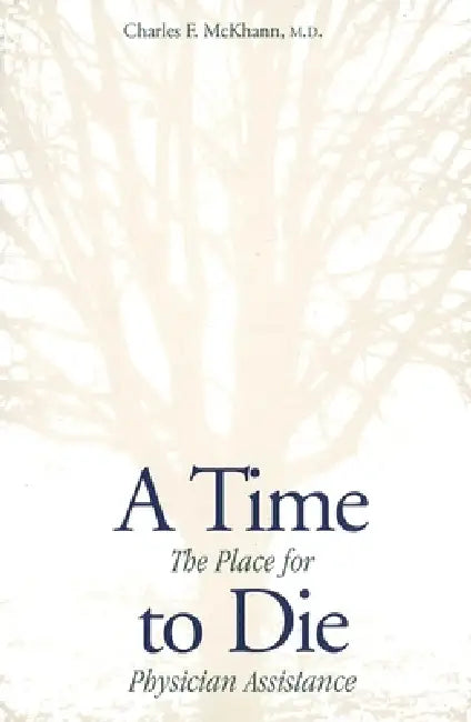 A Time to Die: The Place for Physician Assistance by Charles McKhann