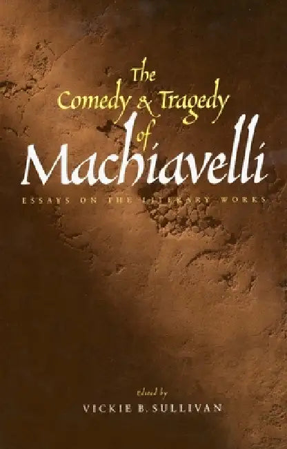 The Comedy and Tragedy of Machiavelli: Essays on the Literary Works by Vickie Sullivan