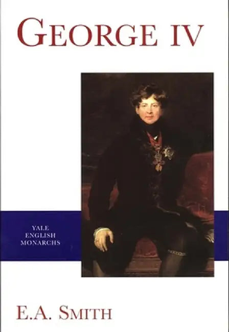 George Iv: Yale English Monarchs S. by E.A. Smith