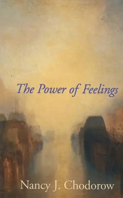 Power Of Feelings: Personal Meaning in Psychoanalysis, Gender, and Culture by Nancy J. Chodorow