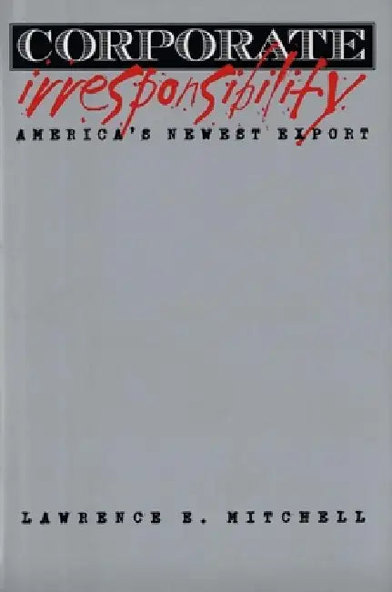 Corporate Irresponsibility: America's Newest Export by Lawrence E. Mitchell