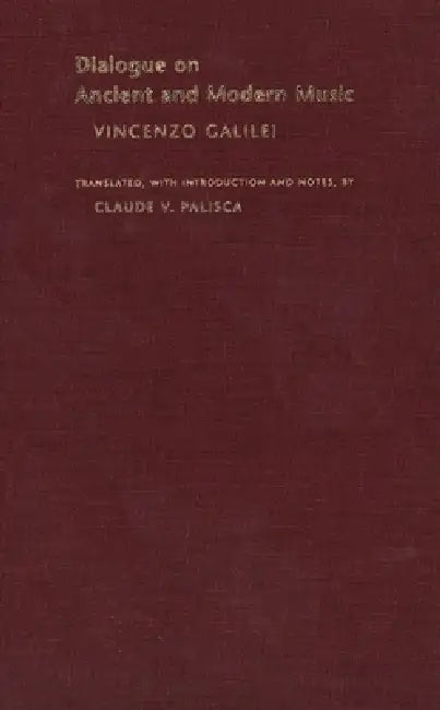 Dialogue on Ancient and Modern Music by Vincenzo Galilei, Claude V. Palisca