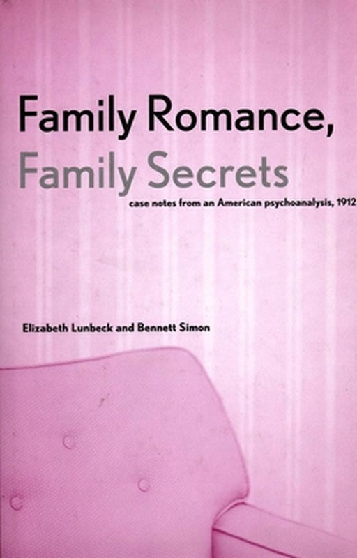 Family Romance, Family Secrets: Case Notes from an American Psychoanalysis, 1912 by Elizabeth Lunbeck