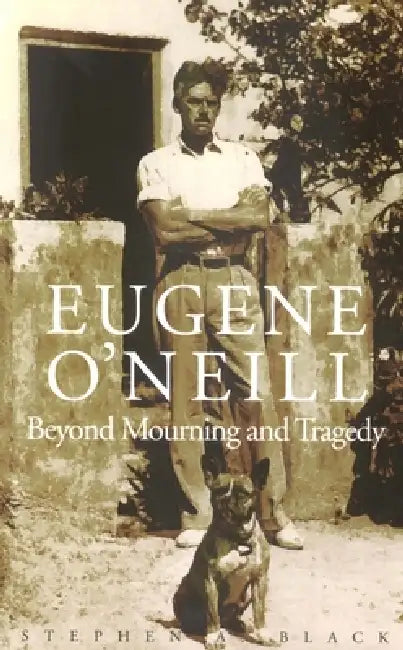 Eugene O`neill: Beyond Mourning and Tragedy by Stephen A. Black