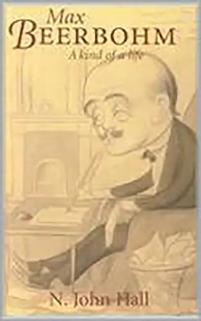 Max Beerbohm: A Kind of Life by John Hall