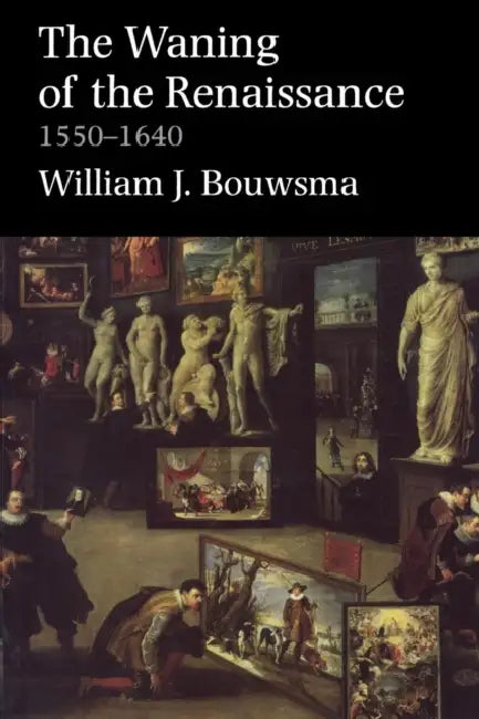 The Waning of the Renaissance, 1550-1640 by William J. Bouwsma