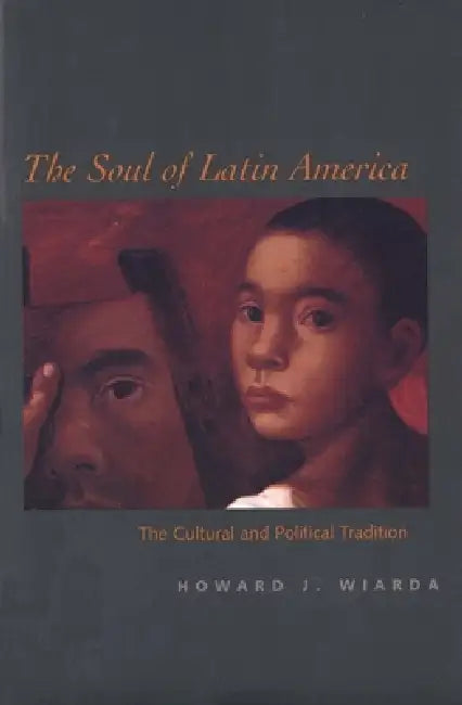 The Soul of Latin America: The Cultural and Political Tradition by Howard J. Wiarda