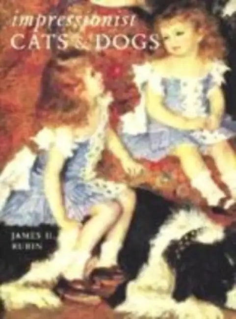 Impressionist Cats And Dogs: Pets in the Painting of Modern Life by James H. Rubin