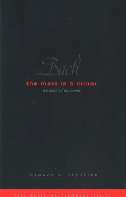 Bach: The Mass in B Minor: The Great Catholic Mass by George B. Stauffer