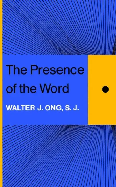 The Presence of the Word: Some Prolegomena for Cultural and Religious History by Walter J. Ong